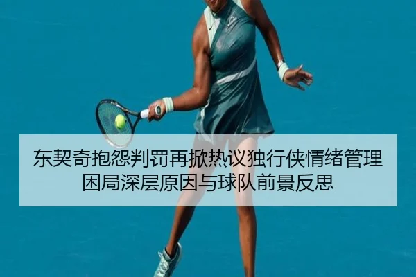 东契奇抱怨判罚再掀热议独行侠情绪管理困局深层原因与球队前景反思