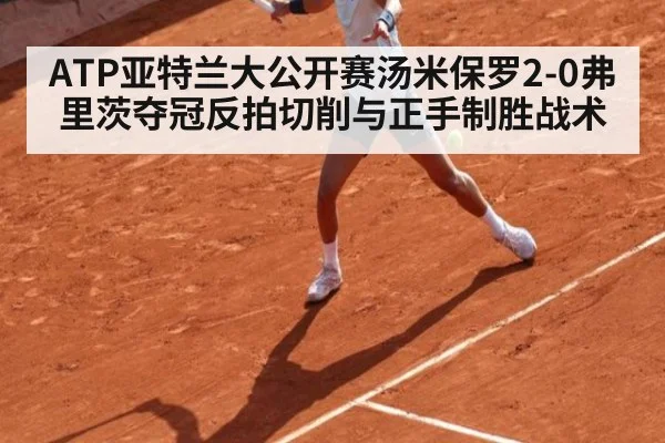 ATP亚特兰大公开赛汤米保罗2-0弗里茨夺冠反拍切削与正手制胜战术
