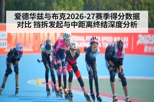 爱德华兹与布克2026-27赛季得分数据对比 挡拆发起与中距离终结深度分析
