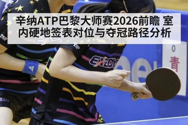 辛纳ATP巴黎大师赛2026前瞻 室内硬地签表对位与夺冠路径分析