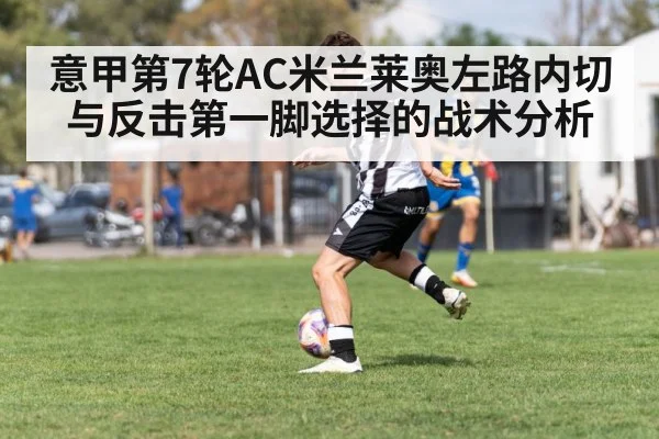 意甲第7轮AC米兰莱奥左路内切与反击第一脚选择的战术分析