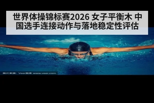 世界体操锦标赛2026 女子平衡木 中国选手连接动作与落地稳定性评估
